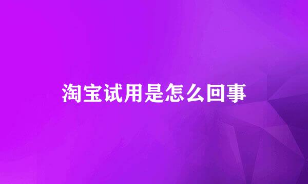 淘宝试用是怎么回事