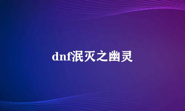 dnf泯灭之幽灵