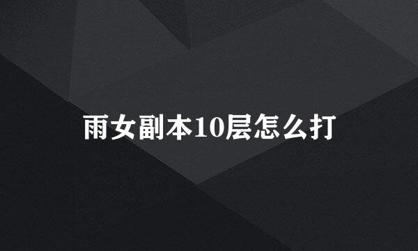雨女副本10层怎么打