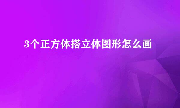 3个正方体搭立体图形怎么画