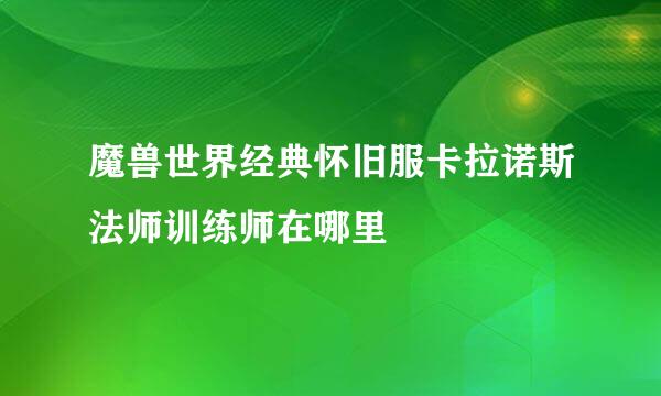 魔兽世界经典怀旧服卡拉诺斯法师训练师在哪里