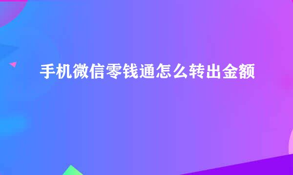 手机微信零钱通怎么转出金额