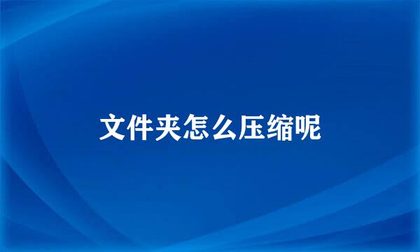 文件夹怎么压缩呢
