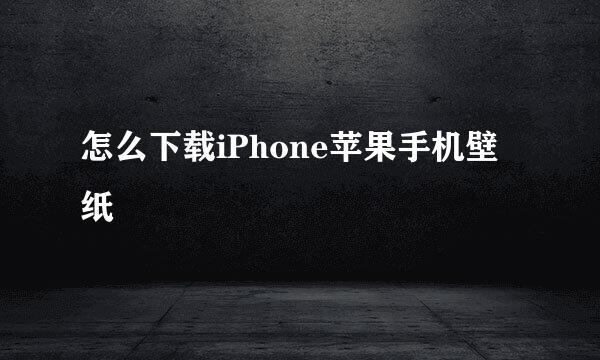 怎么下载iPhone苹果手机壁纸