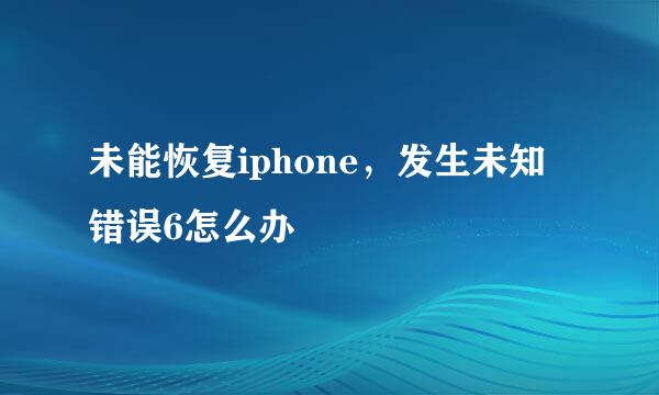 未能恢复iphone，发生未知错误6怎么办