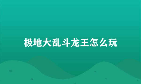 极地大乱斗龙王怎么玩