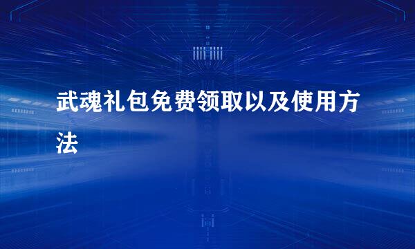 武魂礼包免费领取以及使用方法