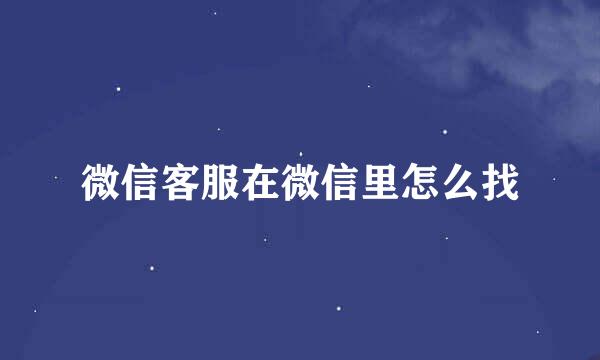 微信客服在微信里怎么找