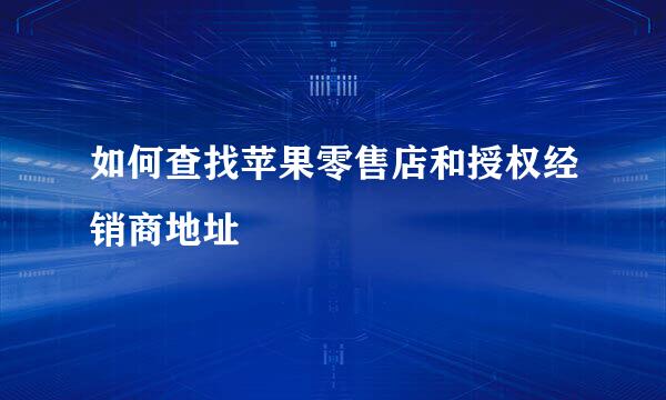 如何查找苹果零售店和授权经销商地址
