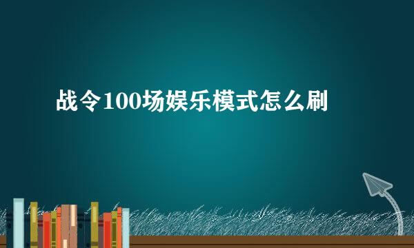 战令100场娱乐模式怎么刷