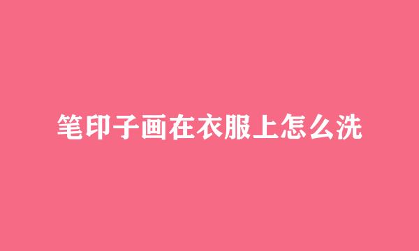 笔印子画在衣服上怎么洗