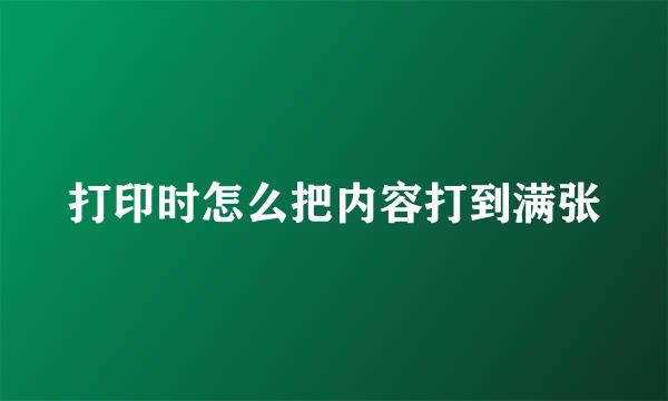 打印时怎么把内容打到满张