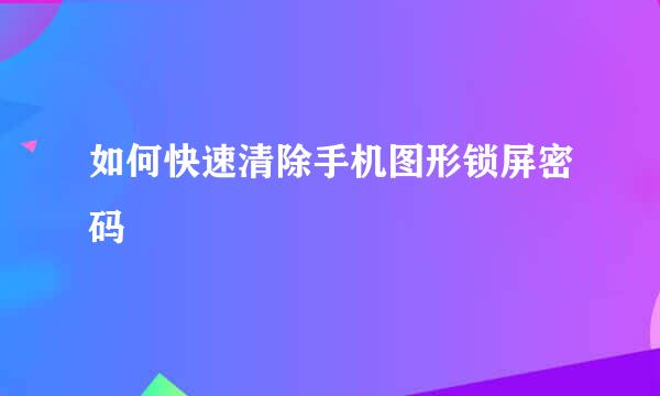 如何快速清除手机图形锁屏密码
