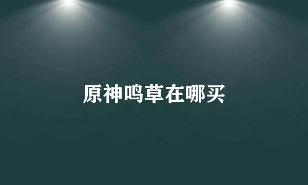 原神鸣草在哪买