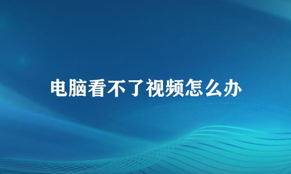 电脑看不了视频怎么办