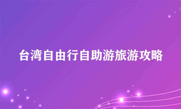 台湾自由行自助游旅游攻略