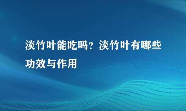 淡竹叶能吃吗？淡竹叶有哪些功效与作用