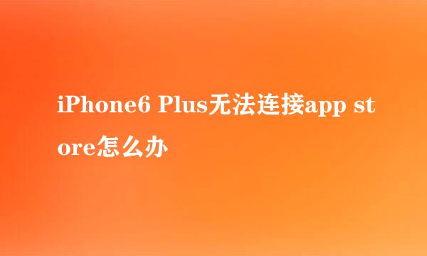 iPhone6 Plus无法连接app store怎么办