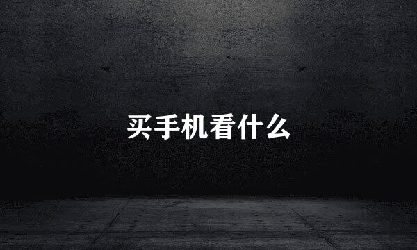 买手机看什么