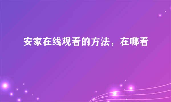 安家在线观看的方法，在哪看