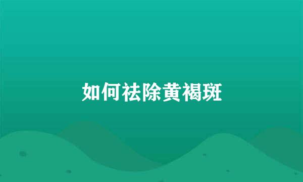 如何祛除黄褐斑
