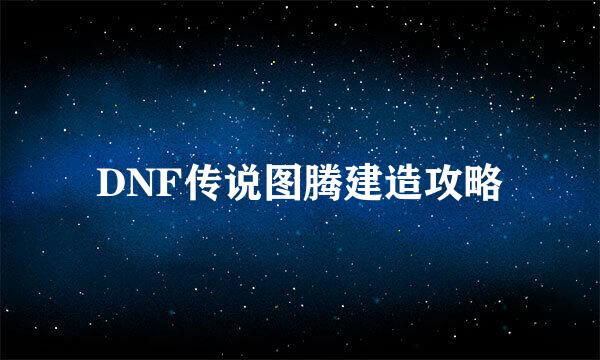DNF传说图腾建造攻略