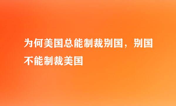为何美国总能制裁别国,别国不能制裁美国