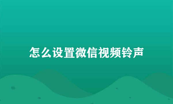 怎么设置微信视频铃声