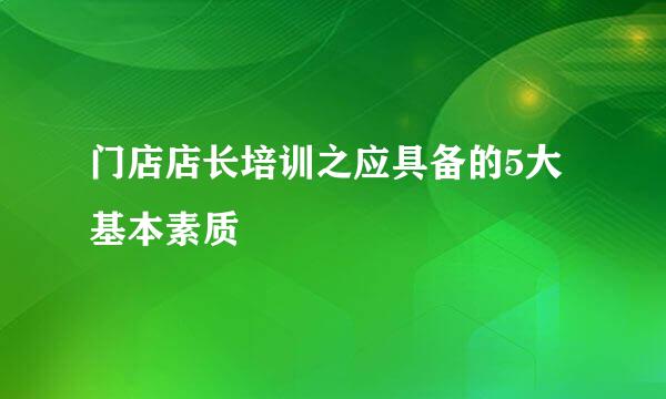 门店店长培训之应具备的5大基本素质