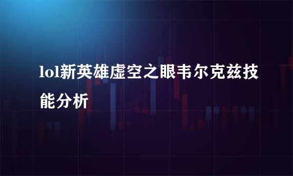 lol新英雄虚空之眼韦尔克兹技能分析