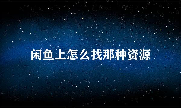 闲鱼上怎么找那种资源