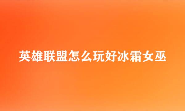 英雄联盟怎么玩好冰霜女巫