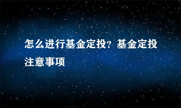 怎么进行基金定投？基金定投注意事项