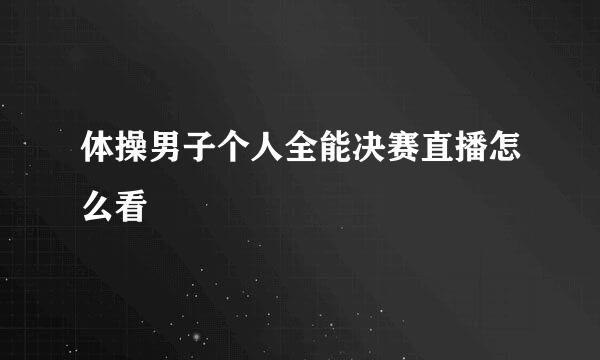 体操男子个人全能决赛直播怎么看