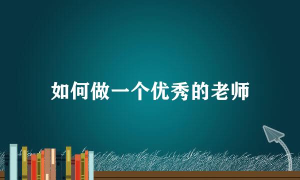 如何做一个优秀的老师