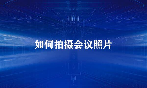 如何拍摄会议照片