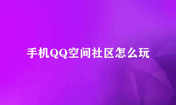 手机QQ空间社区怎么玩