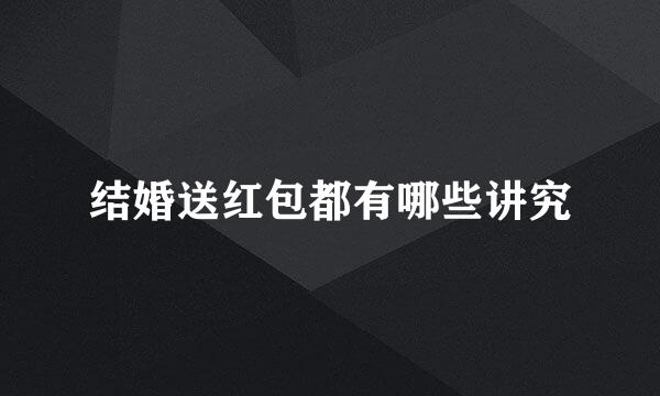 结婚送红包都有哪些讲究