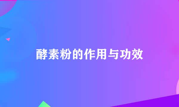 酵素粉的作用与功效
