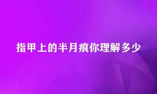 指甲上的半月痕你理解多少