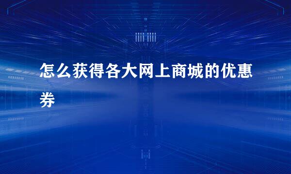 怎么获得各大网上商城的优惠券