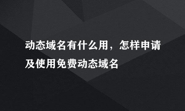 动态域名有什么用，怎样申请及使用免费动态域名
