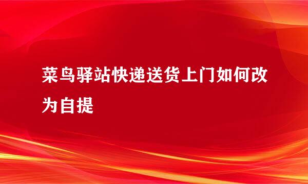 菜鸟驿站快递送货上门如何改为自提