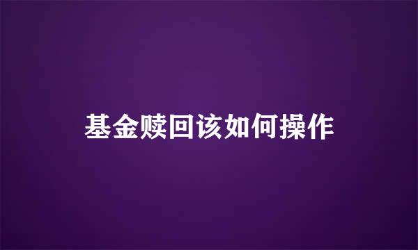 基金赎回该如何操作