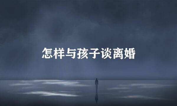 怎样与孩子谈离婚