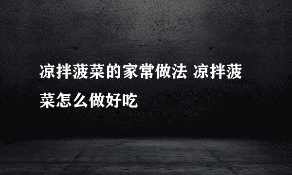 凉拌菠菜的家常做法 凉拌菠菜怎么做好吃