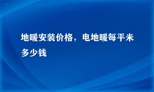 地暖安装价格,电地暖每平米多少钱