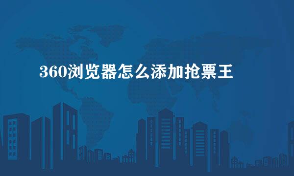 360浏览器怎么添加抢票王