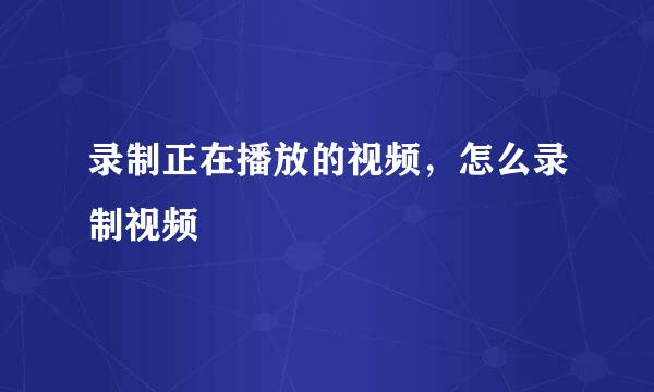 录制正在播放的视频，怎么录制视频