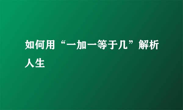 如何用“一加一等于几”解析人生